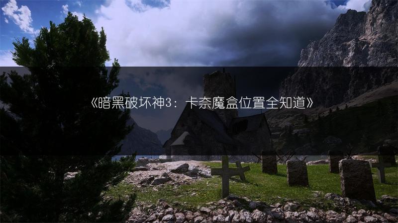 《暗黑破坏神3：卡奈魔盒位置全知道》
