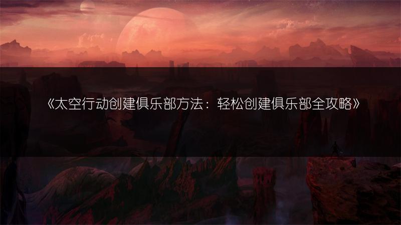 《太空行动创建俱乐部方法：轻松创建俱乐部全攻略》