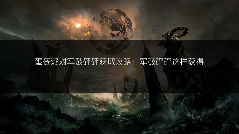 蛋仔派对军鼓砰砰获取攻略：军鼓砰砰这样获得