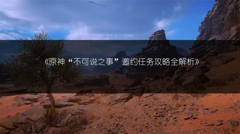 《原神“不可说之事”邀约任务攻略全解析》