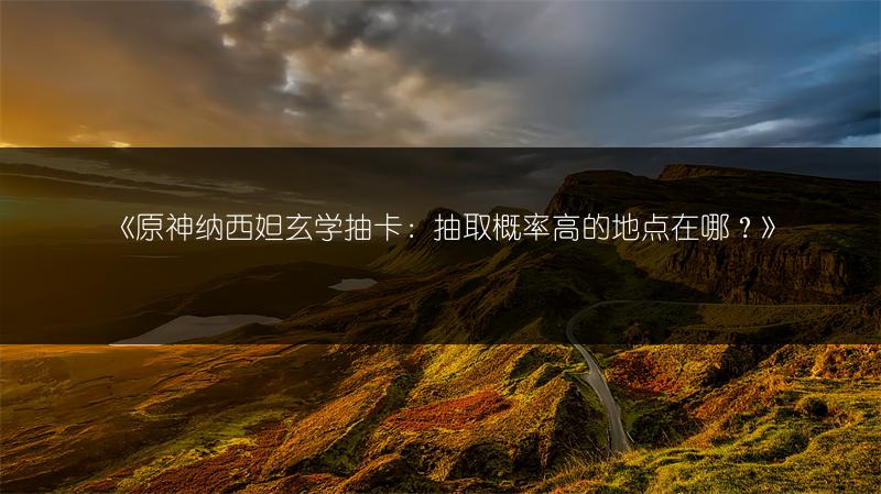 《原神纳西妲玄学抽卡：抽取概率高的地点在哪？》