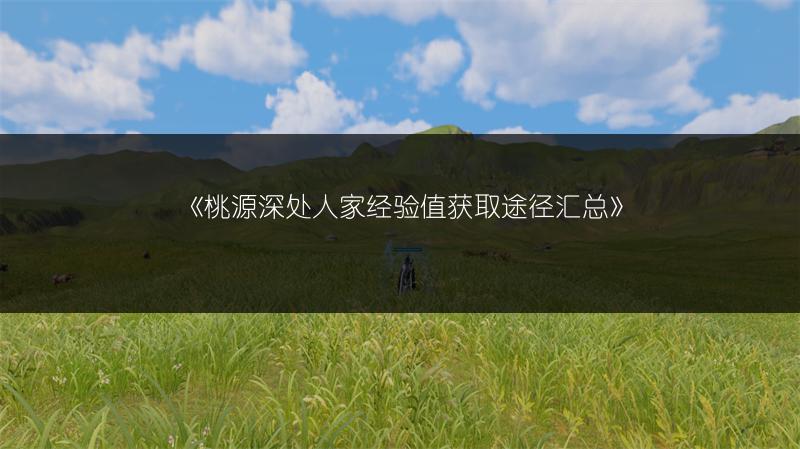 《桃源深处人家经验值获取途径汇总》