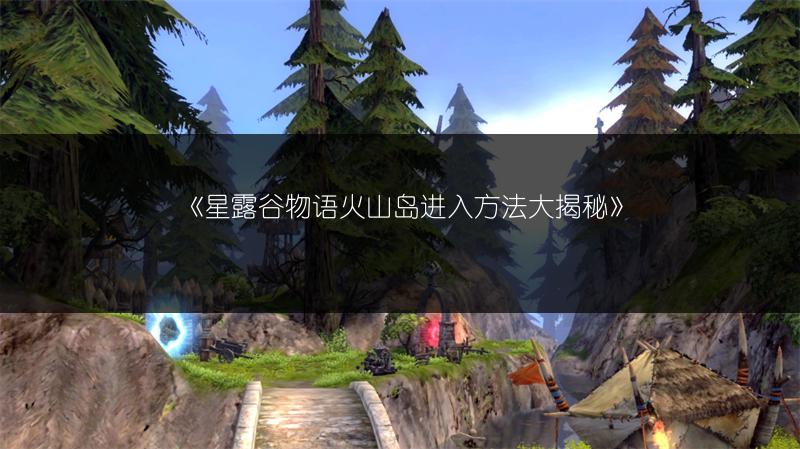 《星露谷物语火山岛进入方法大揭秘》