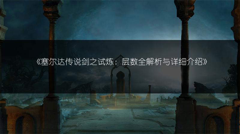 《塞尔达传说剑之试炼：层数全解析与详细介绍》