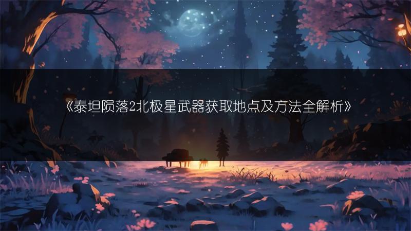 《泰坦陨落2北极星武器获取地点及方法全解析》