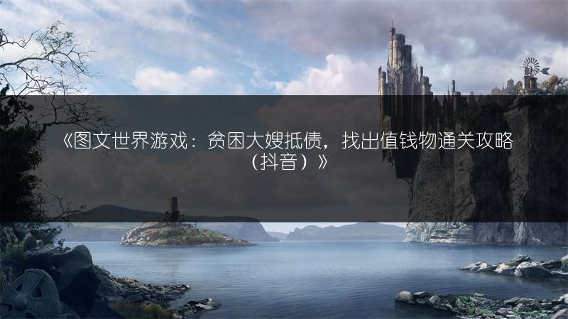 《图文世界游戏：贫困大嫂抵债，找出值钱物通关攻略（抖音）》