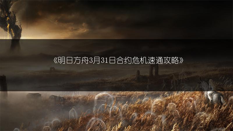 《明日方舟3月31日合约危机速通攻略》