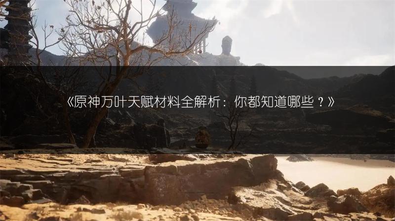 《原神万叶天赋材料全解析：你都知道哪些？》