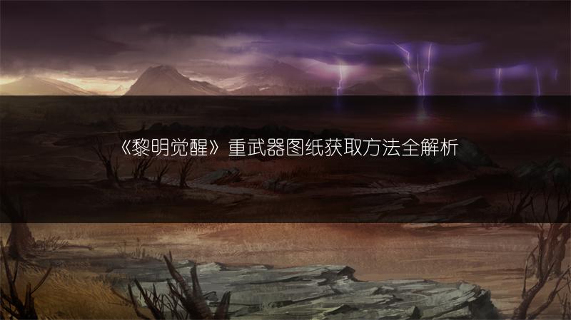 《黎明觉醒》重武器图纸获取方法全解析