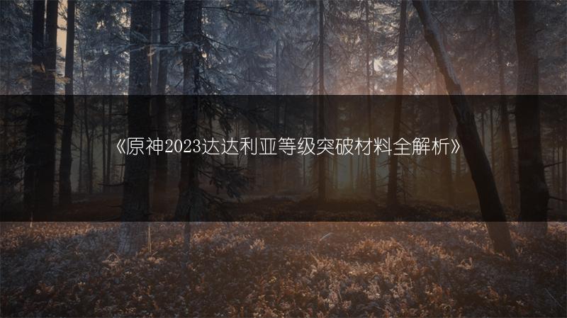 《原神达达利亚等级突破材料全解析》