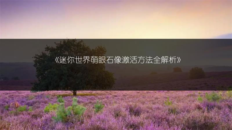 《迷你世界萌眼石像激活方法全解析》