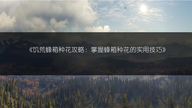 《饥荒蜂箱种花攻略：掌握蜂箱种花的实用技巧》