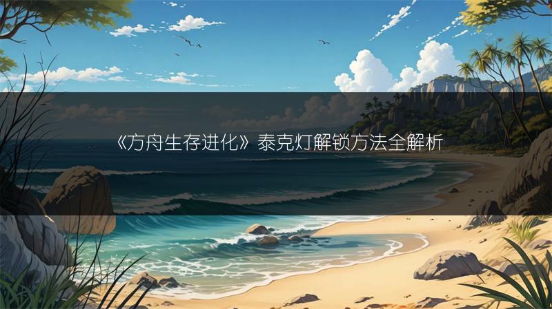 《方舟生存进化》泰克灯解锁方法全解析