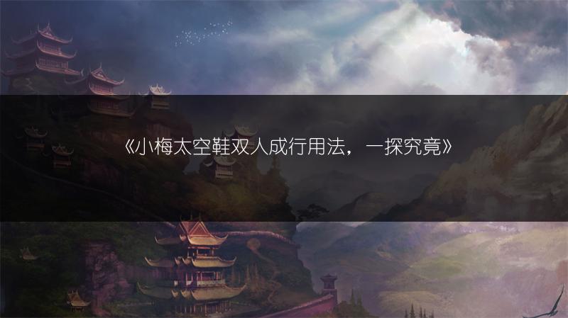 《小梅太空鞋双人成行用法，一探究竟》