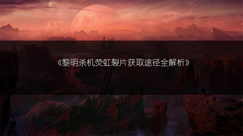 《黎明杀机荧虹裂片获取途径全解析》