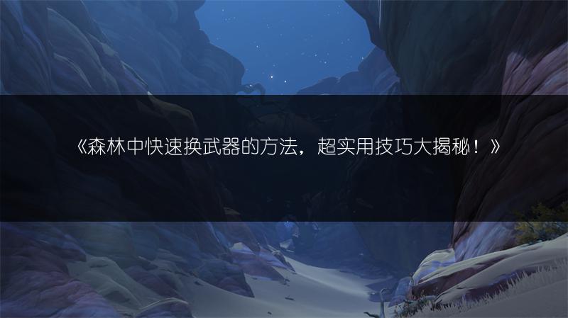 《森林中快速换武器的方法，超实用技巧大揭秘！》