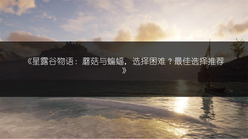 《星露谷物语：蘑菇与蝙蝠，选择困难？最佳选择推荐》