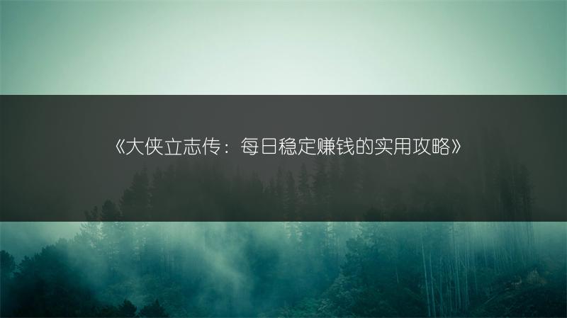 《大侠立志传：每日稳定赚钱的实用攻略》