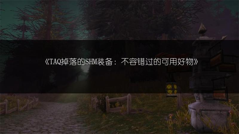 《TAQ掉落的SHM装备：不容错过的可用好物》