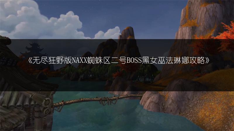 《无尽狂野版NAXX蜘蛛区二号BOSS黑女巫法琳娜攻略》