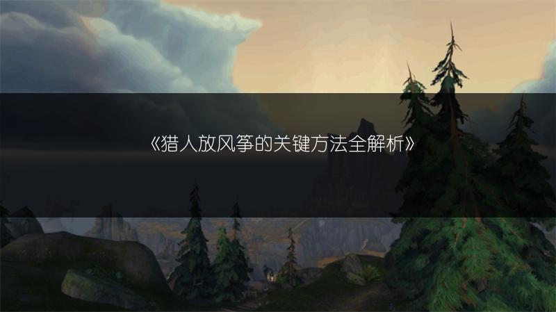 《猎人放风筝的关键方法全解析》