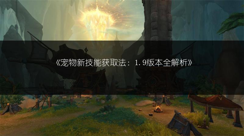 《宠物新技能获取法：1.9版本全解析》