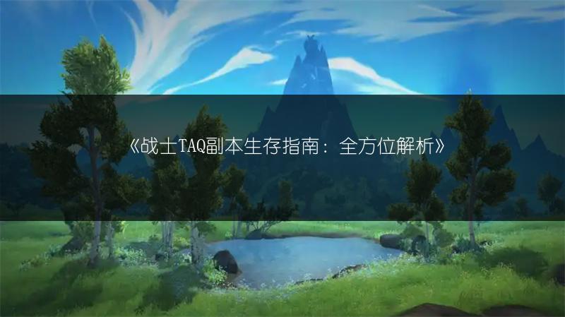 《战士TAQ副本生存指南:全方位解析》