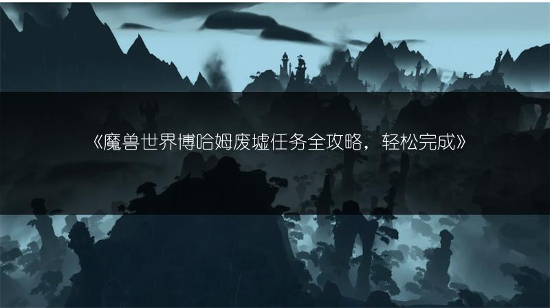 《魔兽世界博哈姆废墟任务全攻略，轻松完成》