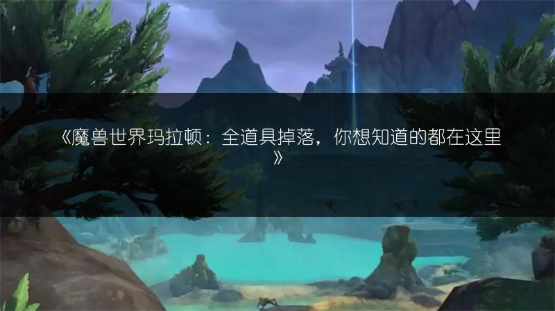 《魔兽世界玛拉顿：全道具掉落，你想知道的都在这里》