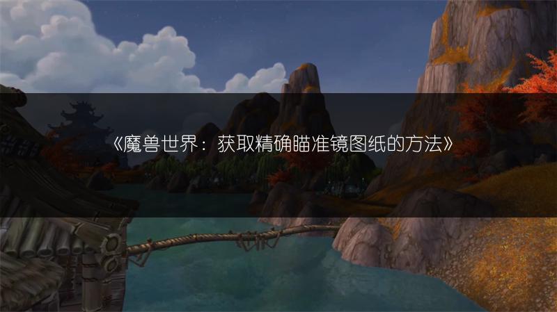 《魔兽世界：获取精确瞄准镜图纸的方法》