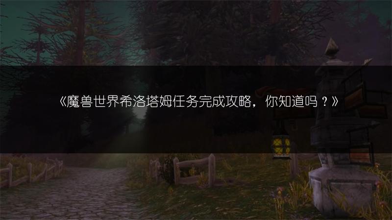 《魔兽世界希洛塔姆任务完成攻略，你知道吗？》