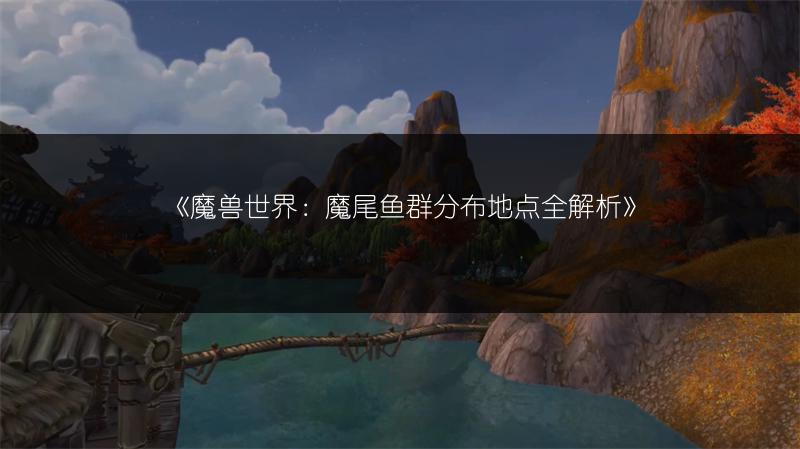 《魔兽世界：魔尾鱼群分布地点全解析》