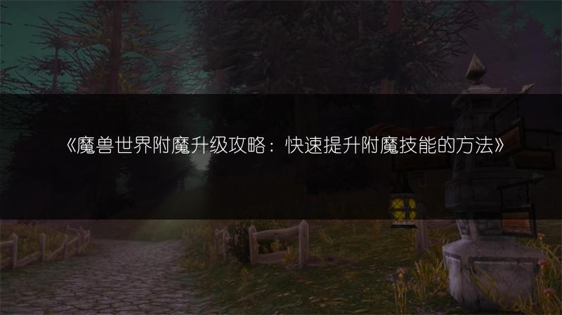 《魔兽世界附魔升级攻略：快速提升附魔技能的方法》