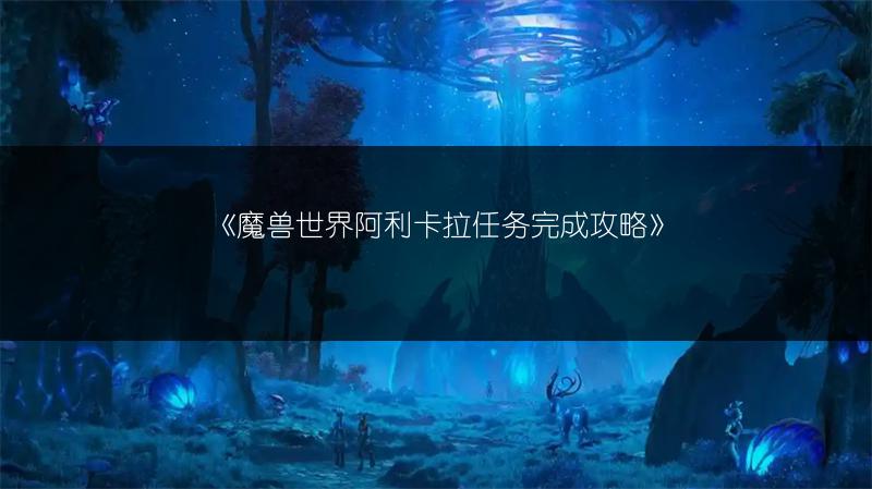 《魔兽世界阿利卡拉任务完成攻略》