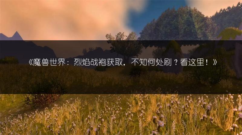 《魔兽世界：烈焰战袍获取，不知何处刷？看这里！》