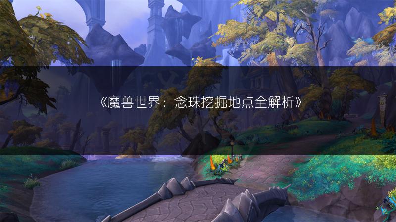 《魔兽世界：念珠挖掘地点全解析》