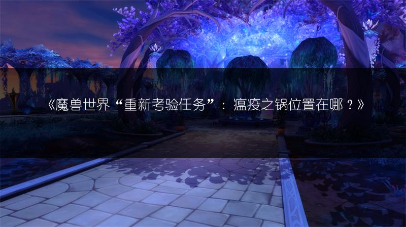 《魔兽世界“重新考验任务”：瘟疫之锅位置在哪？》
