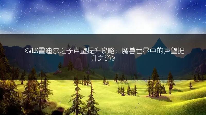 《WLK霍迪尔之子声望提升攻略：魔兽世界中的声望提升之道》