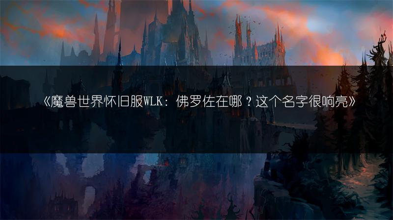 《魔兽世界怀旧服WLK：佛罗佐在哪？这个名字很响亮》
