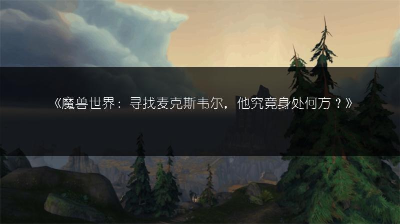 《魔兽世界：寻找麦克斯韦尔，他究竟身处何方？》
