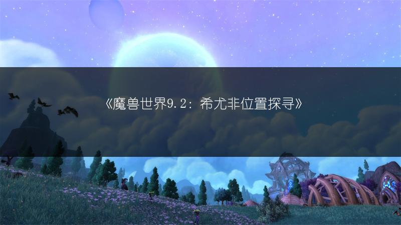 《魔兽世界9.2：希尤非位置探寻》