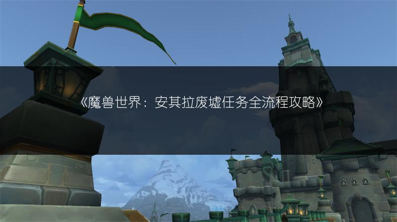 《魔兽世界：安其拉废墟任务全流程攻略》