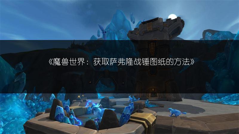 《魔兽世界：获取萨弗隆战锤图纸的方法》