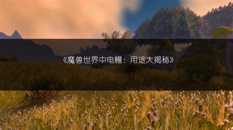 《魔兽世界中电鳗：用途大揭秘》