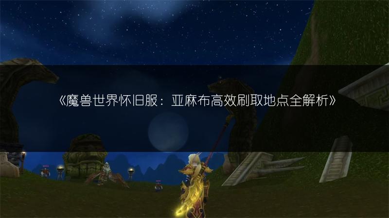 《魔兽世界怀旧服：亚麻布高效刷取地点全解析》