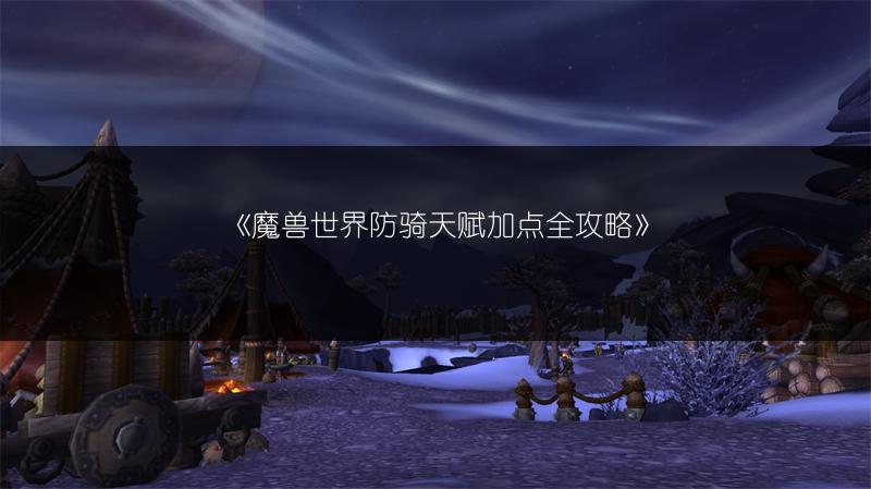 《魔兽世界防骑天赋加点全攻略》