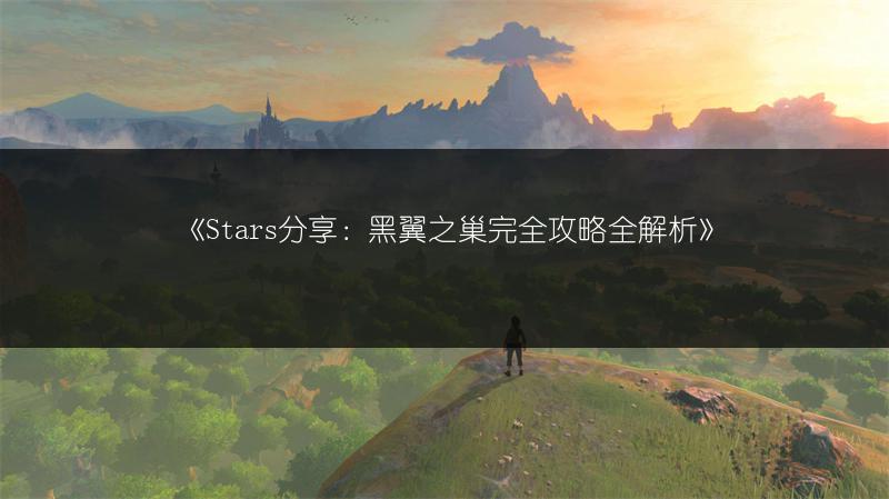 《Stars分享：黑翼之巢完全攻略全解析》