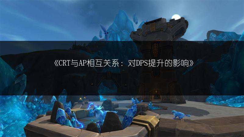 《CRT与AP相互关系：对DPS提升的影响》