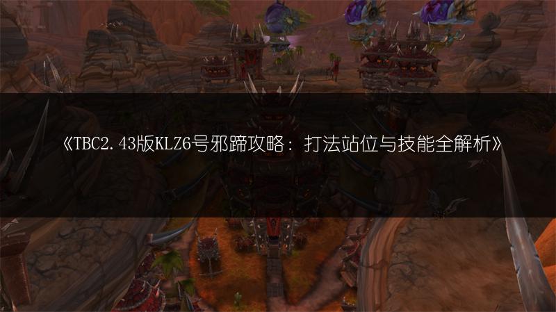 《TBC2.43版KLZ6号邪蹄攻略：打法站位与技能全解析》
