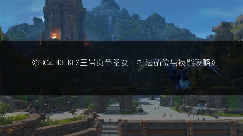 《TBC2.43 KLZ三号贞节圣女：打法站位与技能攻略》